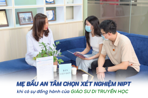 Mẹ bầu an tâm chọn xét nghiệm NIPT khi có sự đồng hành của chuyên gia di truyền