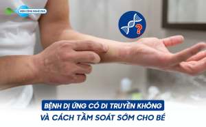 BỆNH DỊ ỨNG CÓ DI TRUYỀN KHÔNG VÀ CÁCH TẦM SOÁT SỚM CHO BÉ