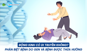 ĐỘNG KINH CÓ DI TRUYỀN KHÔNG? PHÂN BIỆT BỆNH DO GEN VÀ BỆNH ĐƯỢC THỪA HƯỞNG